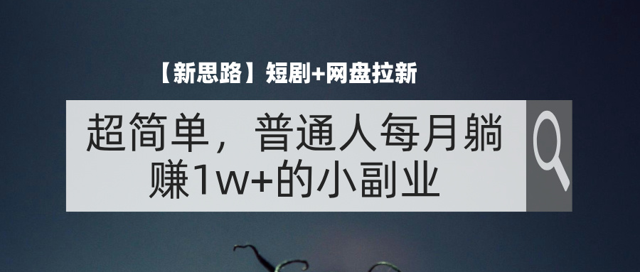 【新思路】短剧+网盘拉新,超简单,普通人每月躺赚1w+的小副业-天行资源库