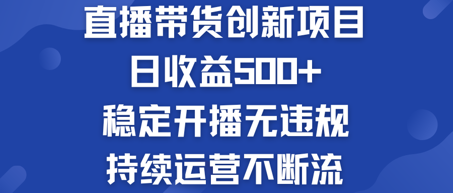直播带货创新项目:日收益500+ 稳定开播无违规 持续运营不断流-天行资源库