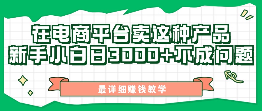 最新在电商平台发布这种产品，新手小白日入3000+不成问题，最详细赚钱教学-天行资源库