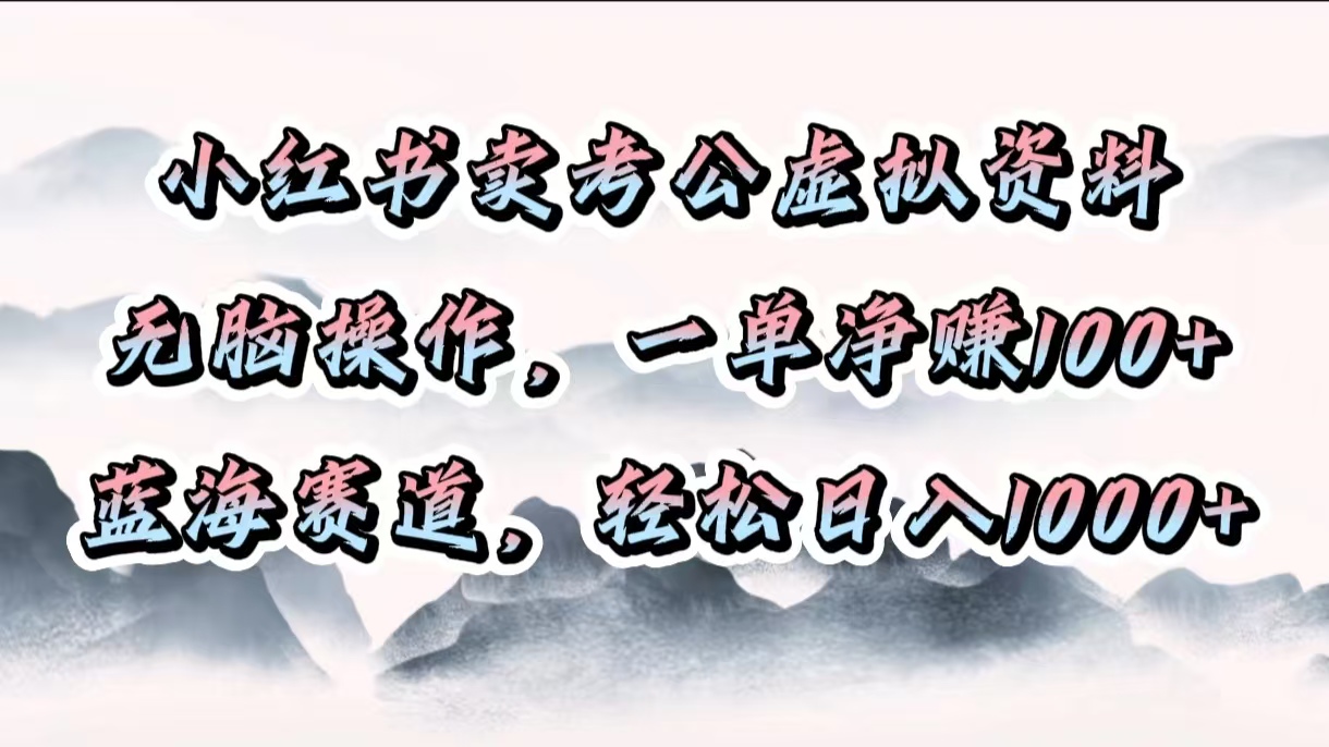 小红书卖考公虚拟资料,无脑操作,一单净赚100+,蓝海赛道,轻松日入1000+-天行资源库