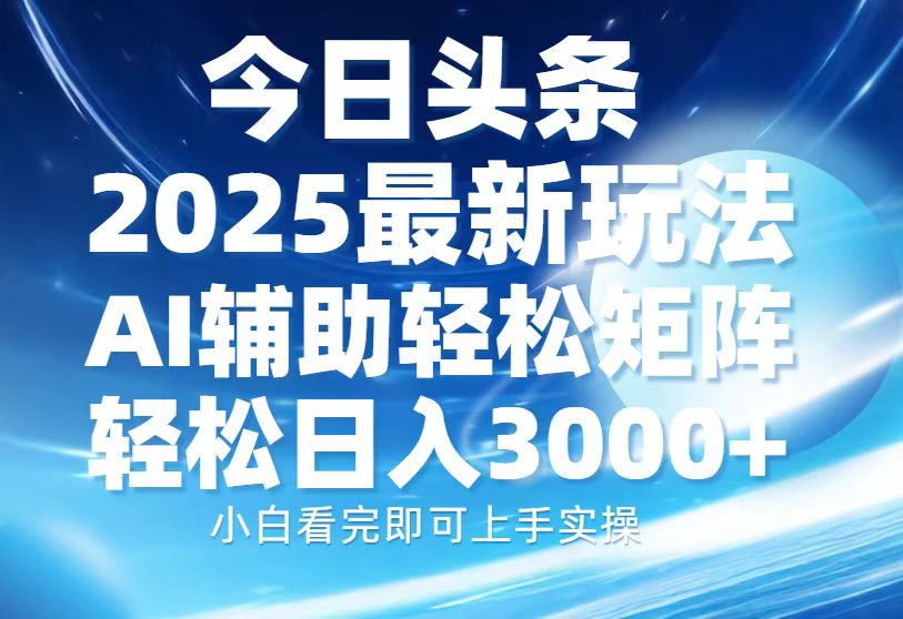 今日头条2025最新玩法,思路简单,复制粘贴,AI辅助,轻松矩阵日入3000+-天行资源库