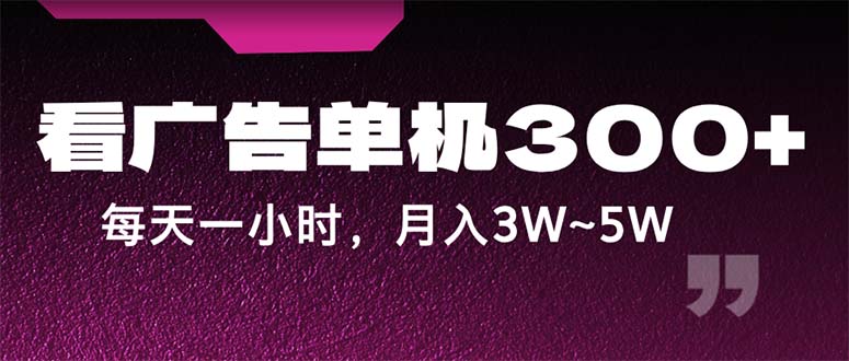蓝海项目,看广告单机300+,每天一个小时,月入3W~5W-天行资源库
