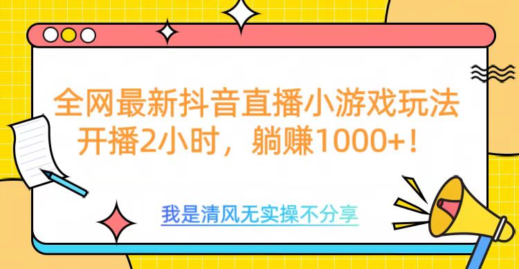 全网最新抖音直播小游戏玩法,开播2小时,躺赚1000+-天行资源库