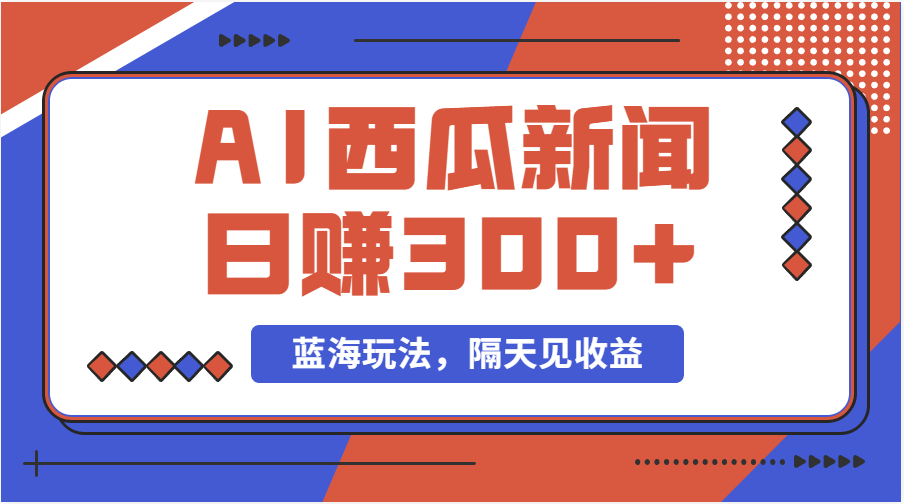蓝海最新玩法西瓜视频原创搞笑新闻当天有收益单号日赚300+项目-天行资源库