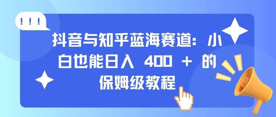 抖音与知乎蓝海赛道:小白也能日入 400 + 的保姆级教程-天行资源库