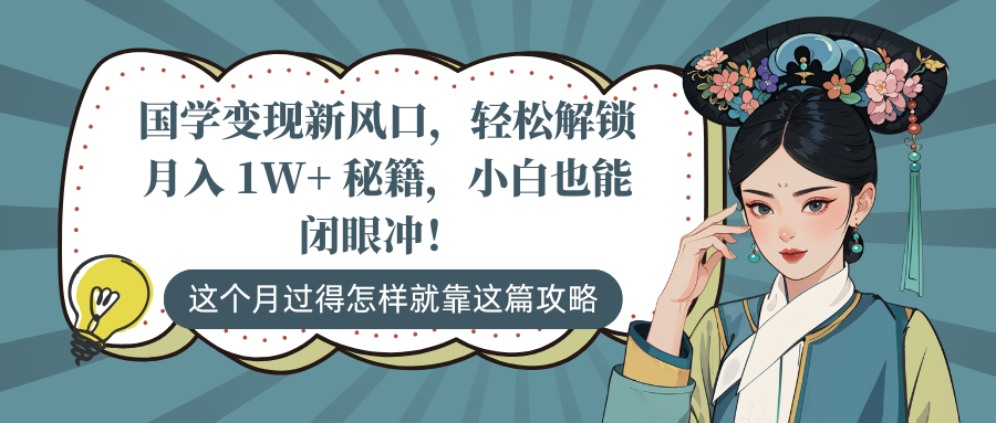 国学变现新风口,轻松解锁月入 1W+ 秘籍,小白也能闭眼冲!-天行资源库