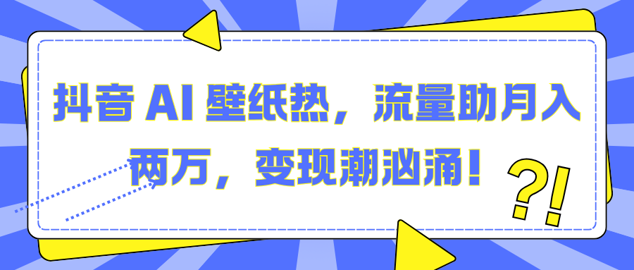 抖音 AI 壁纸热，流量助月入两万，变现潮汹涌！-天行资源库