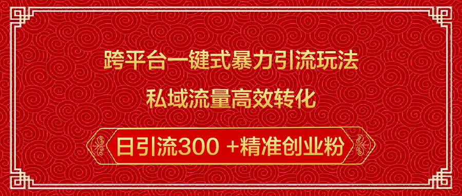 跨平台一键式暴力引流玩法,私域流量高效转化日引流300 +精准创业粉-天行资源库