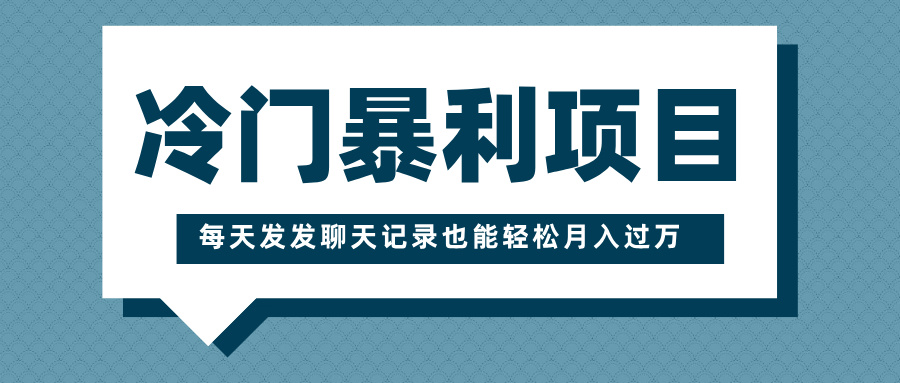 冷门暴利项目,一部手机即可操作,每天发发聊天记录也能轻松月入过万-天行资源库