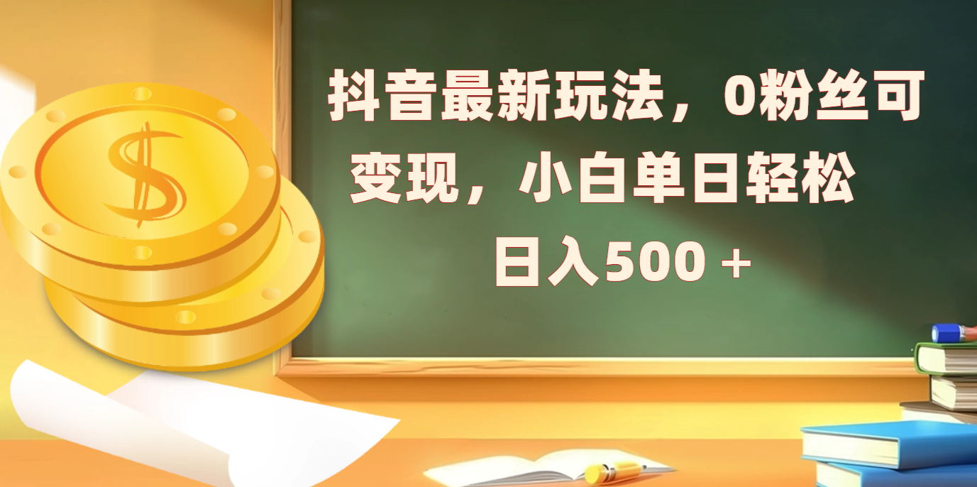 抖音最新玩法,0粉丝可变现,小白单日轻松日入500+-天行资源库
