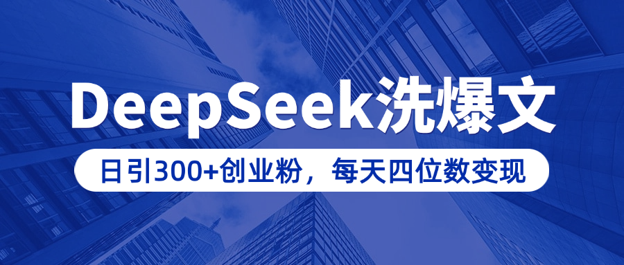 用DeepSeek洗公众号爆文,日引300+创业粉,做知识付费每天四位数变现(附详细实操教程)-天行资源库