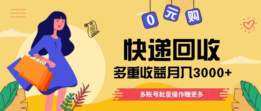快递回收多重收益玩法,多账号批量操作,新手小白也能搬砖月入3000+!-天行资源库