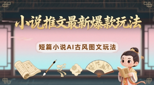 小说推文最新爆款玩法,短篇小说AI古风图文玩法-天行资源库