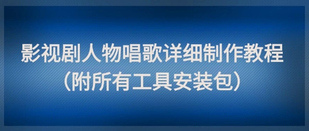 影视剧人物唱歌详细制作教程,点赞量动辄几十W(附所有工具安装包)-天行资源库