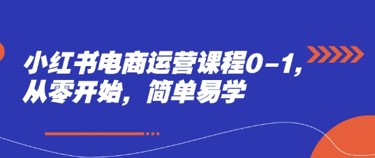 小红书电商运营课程0-1，从零开始，简单易学-天行资源库