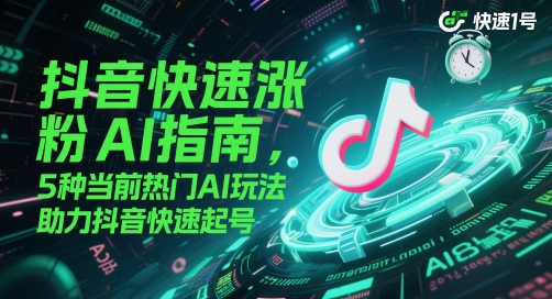 抖音快速涨粉AI指南,5种当前热门AI玩法,助力抖音快速起号-天行资源库