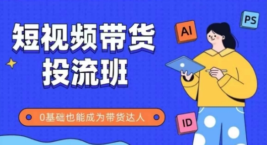 抖音快手短视频带货投流班,详细又全面的抖音快手带货实操课,零基础也能成为带货达人-天行资源库