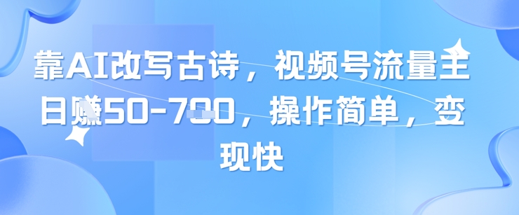 靠AI改写古诗,视频号流量主日入几张,操作简单,变现快-天行资源库