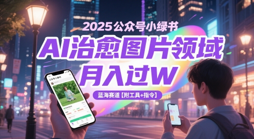 2025公众号小绿书AI治愈图片领域,月入过W,蓝海赛道【附工具+指令】-天行资源库