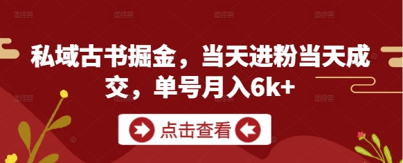私域古书掘金,当天进粉当天成交,单号月入6k+-天行资源库