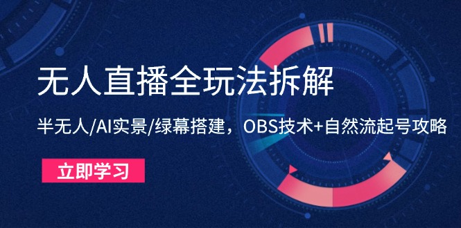 无人直播全玩法拆解:半无人/AI实景/绿幕搭建,OBS技术+自然流起号攻略-天行资源库