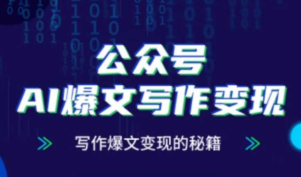 公众号AI爆文写作变现秘籍,零基础、指令、变现、涨粉必学的AI爆文写作课-天行资源库