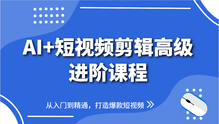 AI+短视频剪辑高级进阶课程，从入门到精通，打造爆款短视频-天行资源库