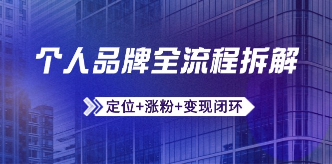 个人品牌全流程拆解:定位+涨粉+变现闭环,微信生态运营与资源整合-天行资源库
