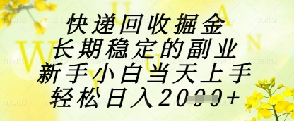 快递回收掘金项目,长期稳定的副业,新手小白当天上手,轻松日入1k+【揭秘】-天行资源库