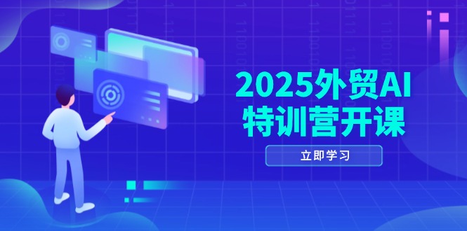 2025外贸AI特训营开课:涵盖品牌选品/AI建站/主动/被动获客/社媒开发/等等-天行资源库
