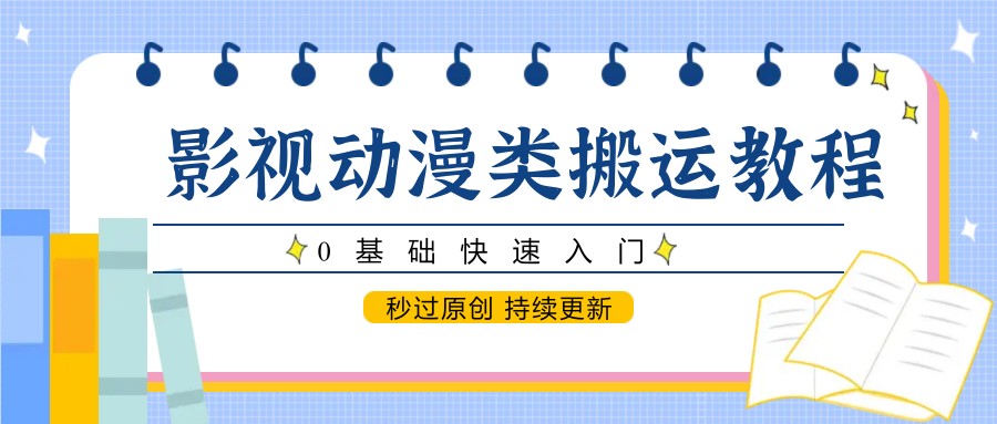 影视动漫类搬运教程,0基础快速入门,秒过原创 持续更新-天行资源库