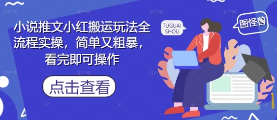 小说推文小红搬运玩法全流程实操,简单又粗暴,看完即可操作-天行资源库