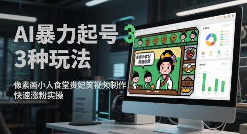 AI暴力起号3种玩法,像素画小人食堂贵妃搞笑视频制作,快速涨粉实操-天行资源库