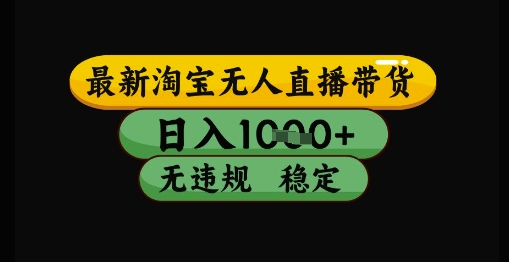 最新淘宝无人直播带货独家技术,日入1k+,无违规无封号,操作简单,长期稳定【揭秘】-天行资源库