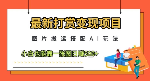 最新打赏变现项目,图片搬运搭配AI玩法,小白也能靠一张图日入5张-天行资源库