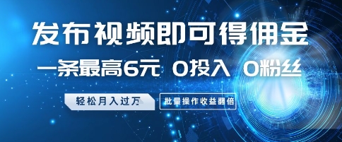发布视频即可得佣金,一条最高6元,0投入 0粉丝 会发视频就行,月入过W,批量操作收益翻倍【揭秘】-天行资源库