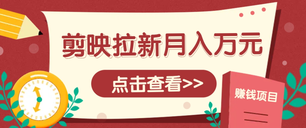 剪映拉新推广项目,5个粉丝就能操作,月入1w+超详细攻略!【附入口】-天行资源库