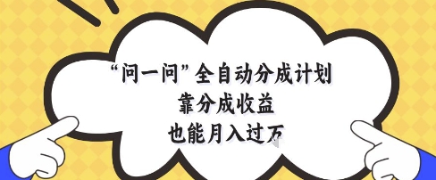 问一问全自动分成计划,靠分成收益也能月入过1W【揭秘】-天行资源库