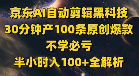 京东AI自动剪辑黑科技,30分钟产100条原创爆款,不学必亏!半小时入100+全解析-天行资源库