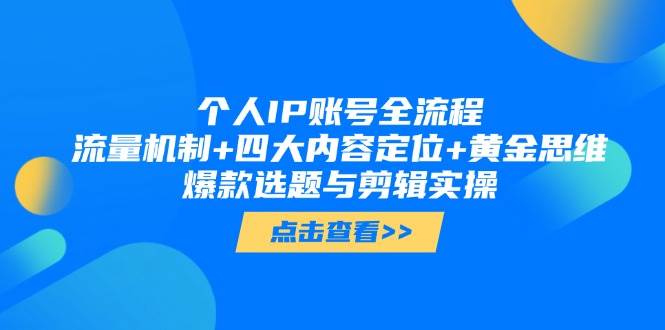 个人IP账号全流程:流量机制+四大内容定位+黄金思维, 爆款选题与剪辑实操-天行资源库