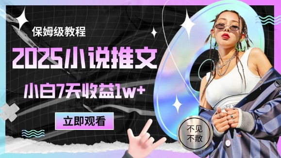 2025小说推文最新玩法,推文保姆级教程,小白7天收益1w+-天行资源库