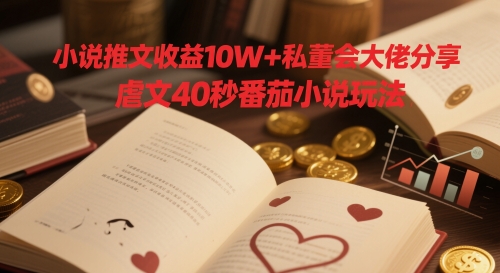小说推文收益10W+私董会大佬分享,虐文40秒番茄小说玩法-天行资源库