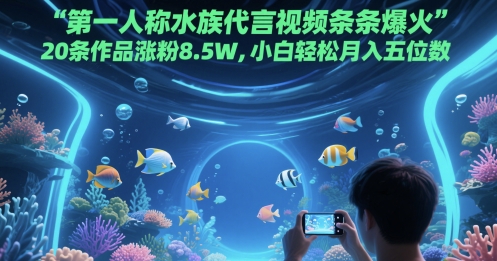 第一人称水族代言视频条条爆火,20条作品涨粉8.5W,小白轻松月入五位数-天行资源库