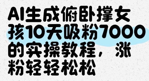 AI生成俯卧撑女孩,10天吸粉7000的实操教程,涨粉轻轻松松-天行资源库