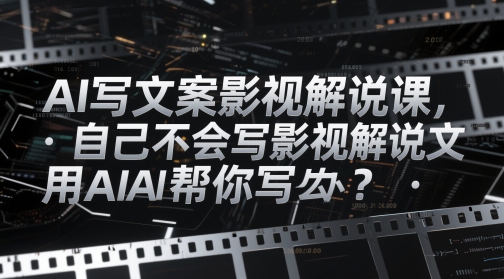 AI写文案影视解说课,自己不会写影视解说文案怎么办?用AI帮你写-天行资源库