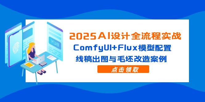 2025AI设计全流程实战:ComfyUI+Flux模型配置,线稿出图与毛坯改造案例-天行资源库