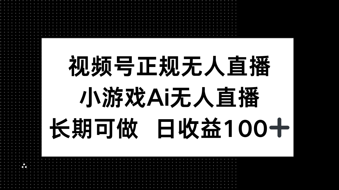 视频号正规无人直播,小游戏AI无人直播,长期可做,日收益100+-天行资源库