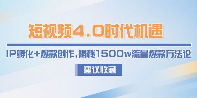 短视频4.0时代机遇:IP孵化+爆款创作,揭秘1500w流量爆款方法论-天行资源库