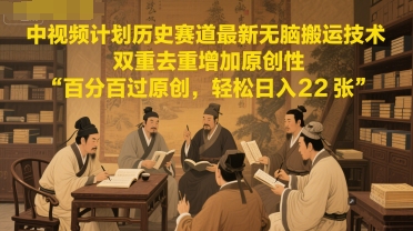 中视频计划历史赛道最新无脑搬运技术,双重去重增加原创性,百分百过原创,轻松日入2张-天行资源库