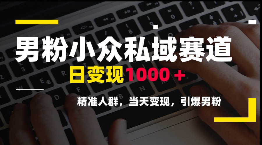 男粉小众私域赛道,日变现1000+,精准人群,当天变现,引爆男粉-天行资源库